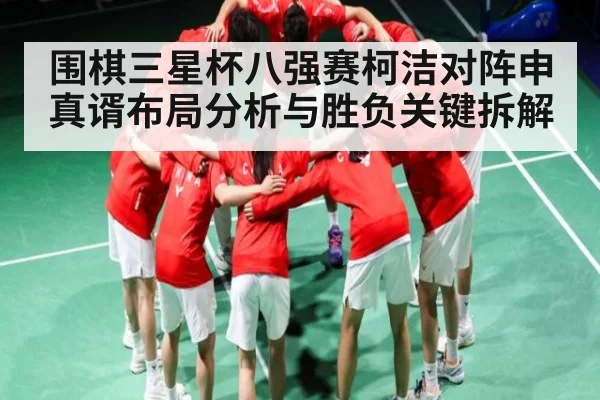 围棋三星杯八强赛柯洁对阵申真谞布局分析与胜负关键拆解