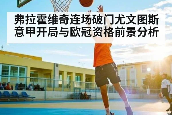 弗拉霍维奇连场破门尤文图斯意甲开局与欧冠资格前景分析