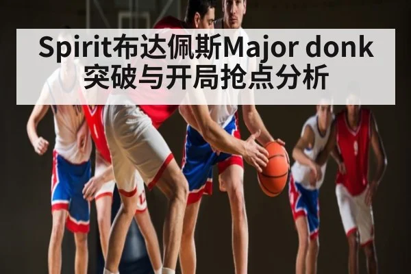 Spirit布达佩斯Major donk突破与开局抢点分析（kaiyun）